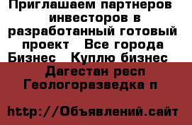 Приглашаем партнеров – инвесторов в разработанный готовый проект - Все города Бизнес » Куплю бизнес   . Дагестан респ.,Геологоразведка п.